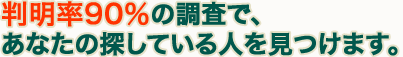 判明率90％の調査で、あなたの探している人を見つけます。