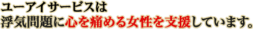 ユーアイサービスは浮気問題に心を痛める女性を支援しています。