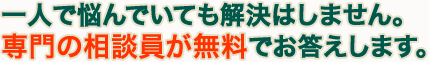 一人で悩んでいても解決はしません。